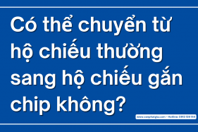 Có thể chuyển từ hộ chiếu thường sang hộ chiếu gắn chip không?
